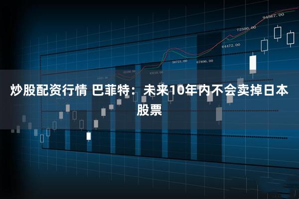 炒股配资行情 巴菲特：未来10年内不会卖掉日本股票