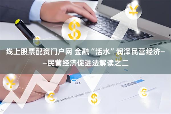 线上股票配资门户网 金融“活水”润泽民营经济——民营经济促进法解读之二