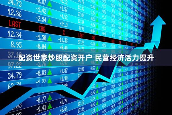 配资世家炒股配资开户 民营经济活力提升