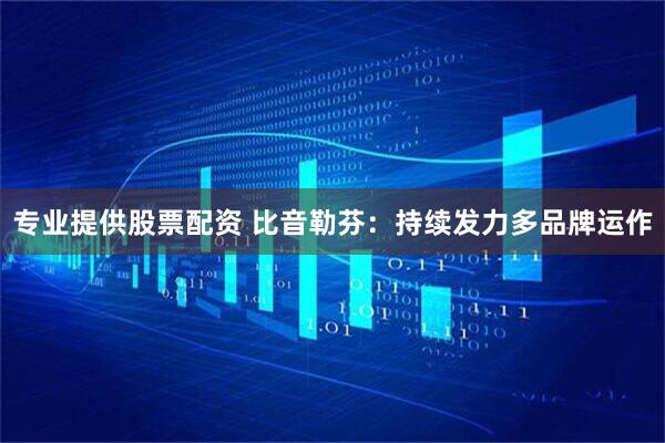 专业提供股票配资 比音勒芬：持续发力多品牌运作