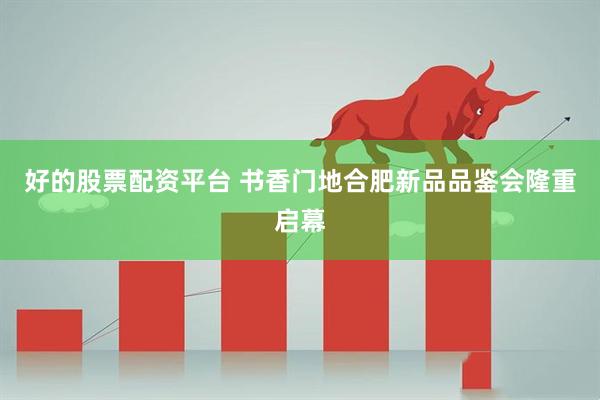好的股票配资平台 书香门地合肥新品品鉴会隆重启幕