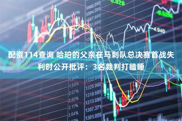 配资114查询 哈珀的父亲在马刺队总决赛首战失利时公开批评：3名裁判打瞌睡