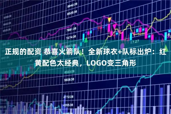 正规的配资 恭喜火箭队！全新球衣+队标出炉：红黄配色太经典，LOGO变三角形